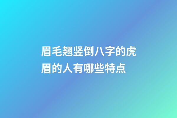 眉毛翘竖倒八字的虎眉的人有哪些特点