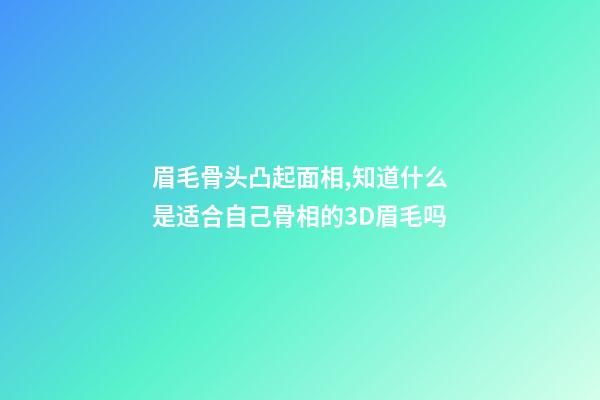 眉毛骨头凸起面相,知道什么是适合自己骨相的3D眉毛吗-第1张-观点-玄机派