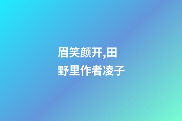 眉笑颜开,田野里(外一首)作者凌子-第1张-观点-玄机派