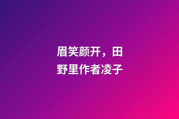 眉笑颜开，田野里(外一首)作者凌子-第1张-观点-玄机派