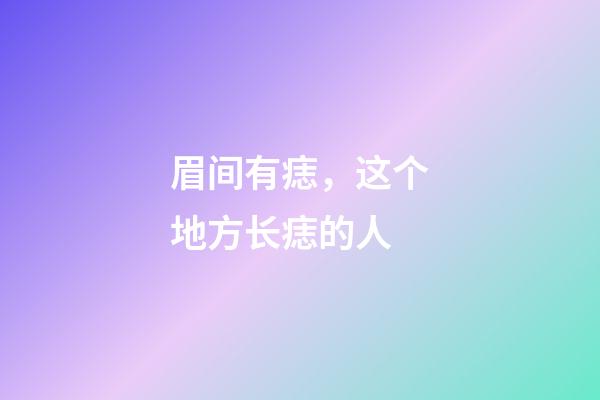 眉间有痣，这个地方长痣的人-第1张-观点-玄机派