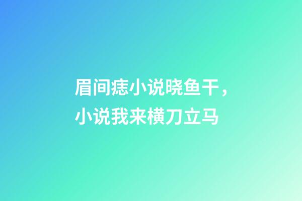 眉间痣小说晓鱼干，小说我来横刀立马-第1张-观点-玄机派