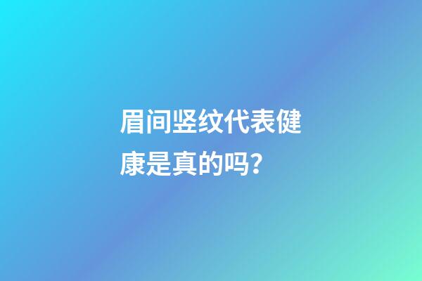 眉间竖纹代表健康是真的吗？