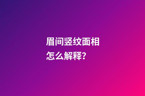 眉间竖纹面相怎么解释？