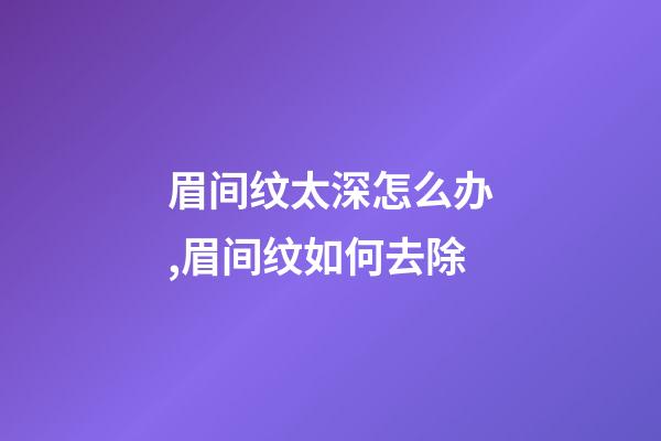 眉间纹太深怎么办,眉间纹如何去除
