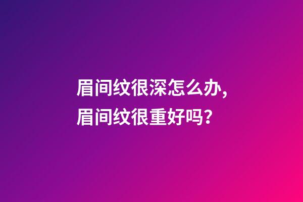 眉间纹很深怎么办,眉间纹很重好吗？
