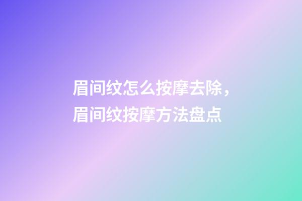 眉间纹怎么按摩去除，眉间纹按摩方法盘点