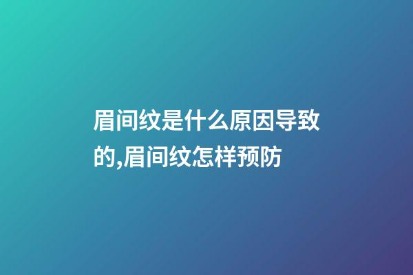 眉间纹是什么原因导致的,眉间纹怎样预防