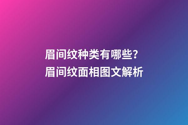 眉间纹种类有哪些？眉间纹面相图文解析