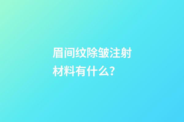 眉间纹除皱注射材料有什么？