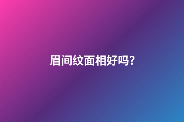 眉间纹面相好吗？