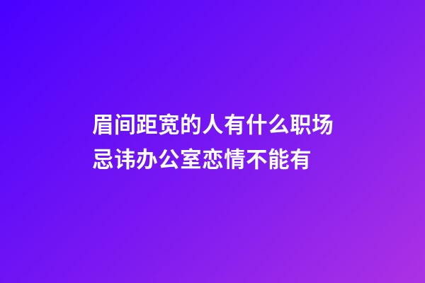 眉间距宽的人有什么职场忌讳?办公室恋情不能有