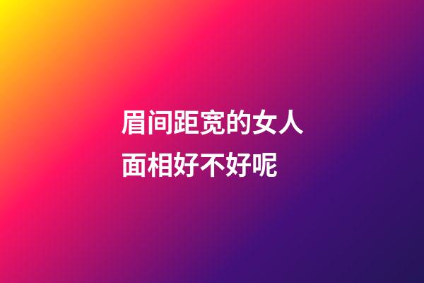 眉间距宽的女人面相好不好呢
