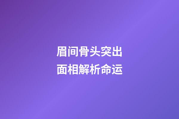 眉间骨头突出面相解析命运