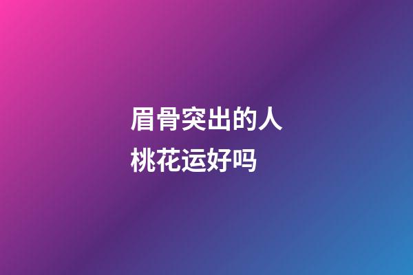 眉骨突出的人桃花运好吗