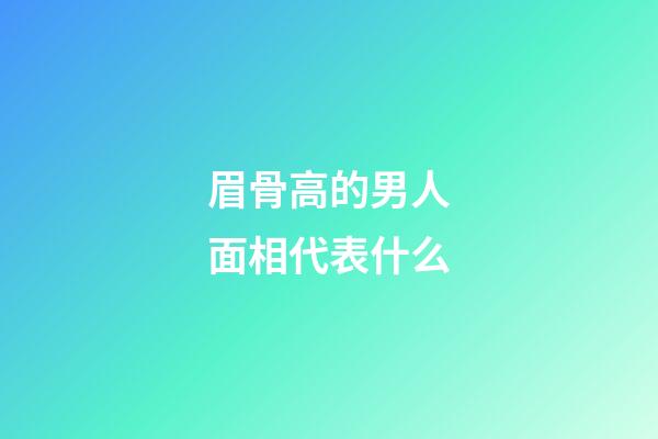 眉骨高的男人面相代表什么