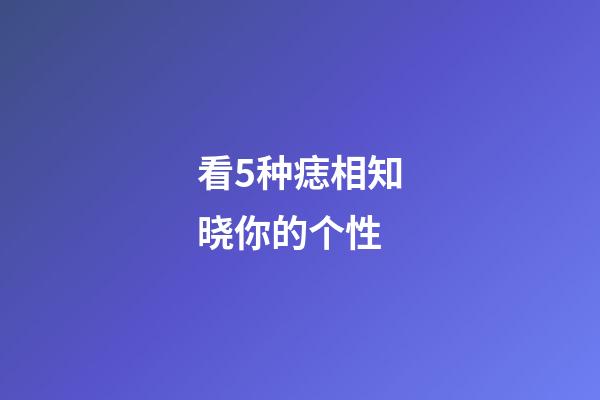 看5种痣相知晓你的个性