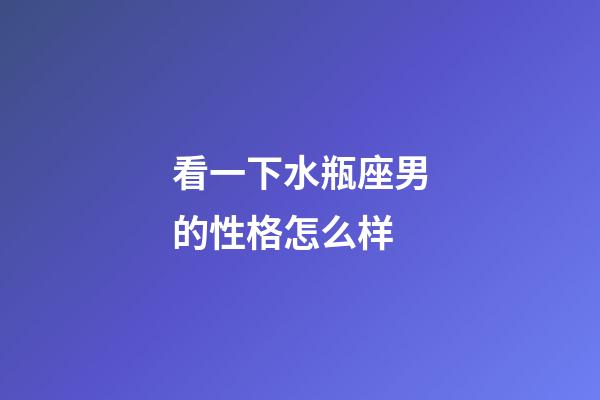 看一下水瓶座男的性格怎么样-第1张-星座运势-玄机派