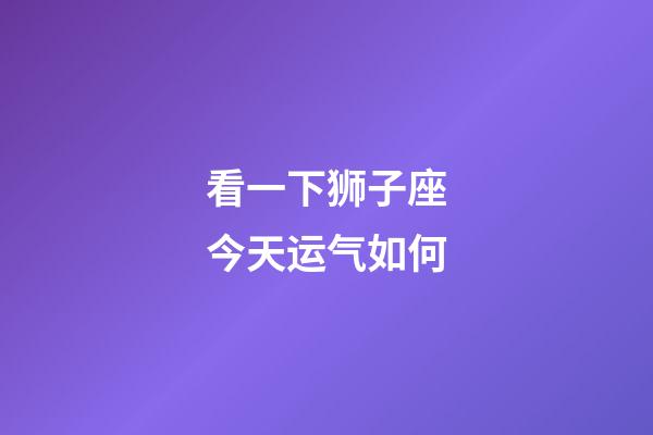 看一下狮子座今天运气如何-第1张-星座运势-玄机派