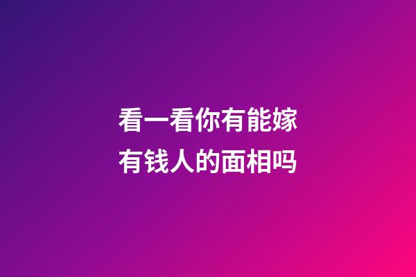 看一看你有能嫁有钱人的面相吗