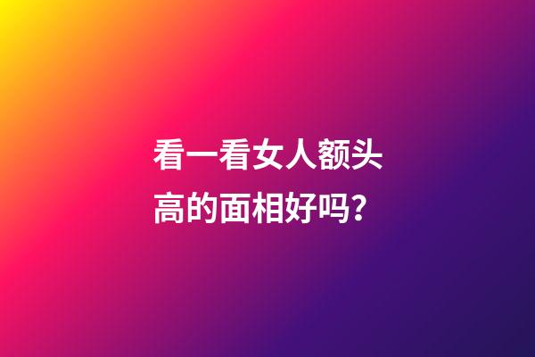 看一看女人额头高的面相好吗？