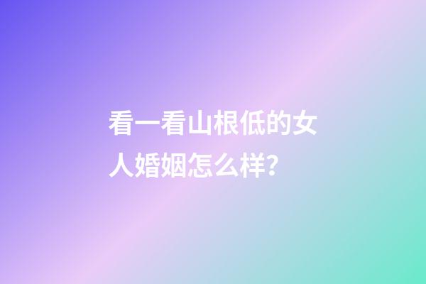 看一看山根低的女人婚姻怎么样？