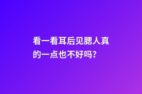 看一看耳后见腮人真的一点也不好吗？