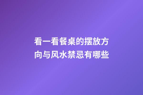 看一看餐桌的摆放方向与风水禁忌有哪些