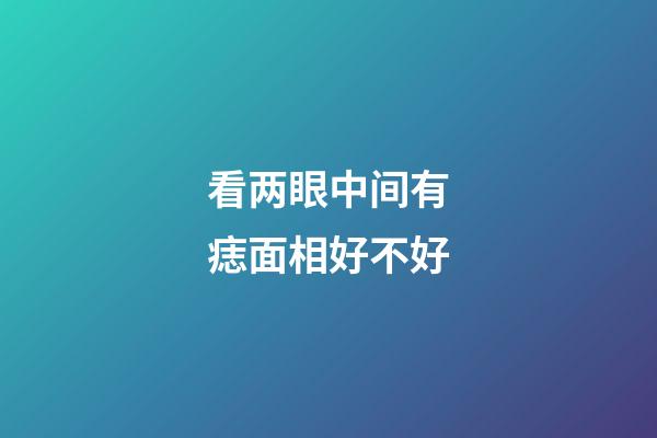 看两眼中间有痣面相好不好