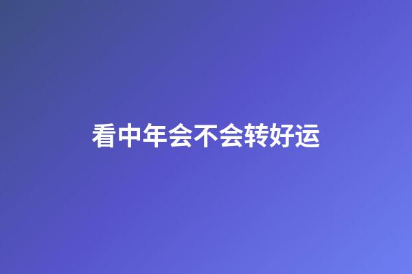 看中年会不会转好运