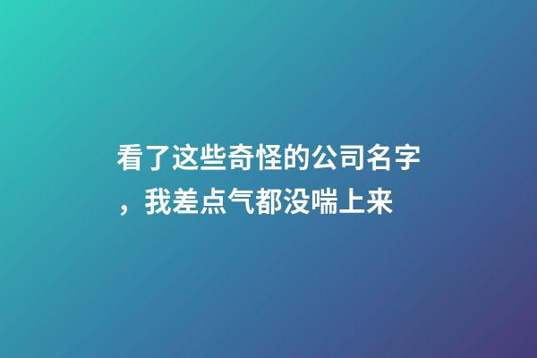 看了这些奇怪的公司名字，我差点气都没喘上来-第1张-公司起名-玄机派