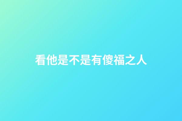 看他是不是有傻福之人