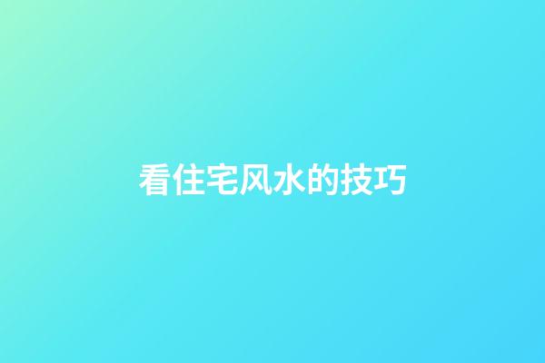 看住宅风水的技巧