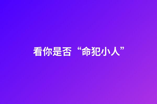 看你是否“命犯小人”