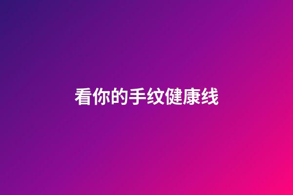 看你的手纹健康线