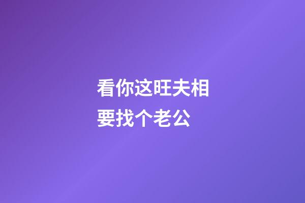 看你这旺夫相要找个老公
