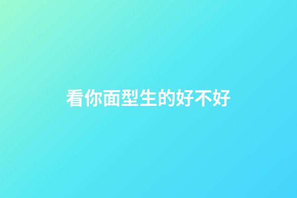 看你面型生的好不好