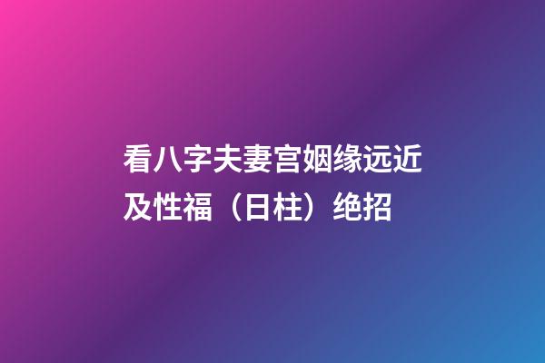 看八字夫妻宫姻缘远近及性福（日柱）绝招