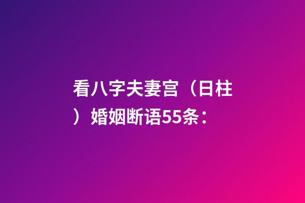 看八字夫妻宫（日柱）婚姻断语55条：