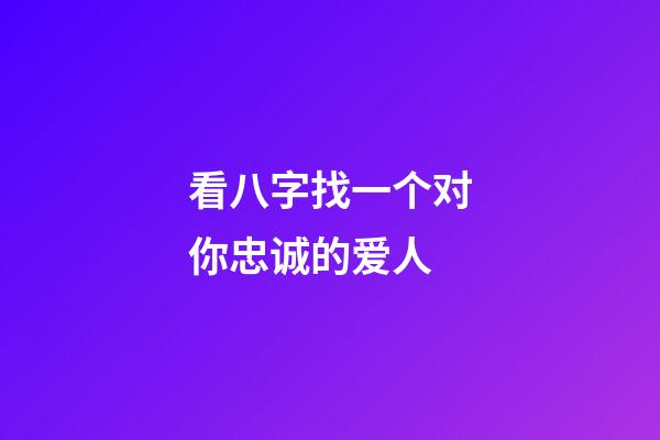 看八字找一个对你忠诚的爱人