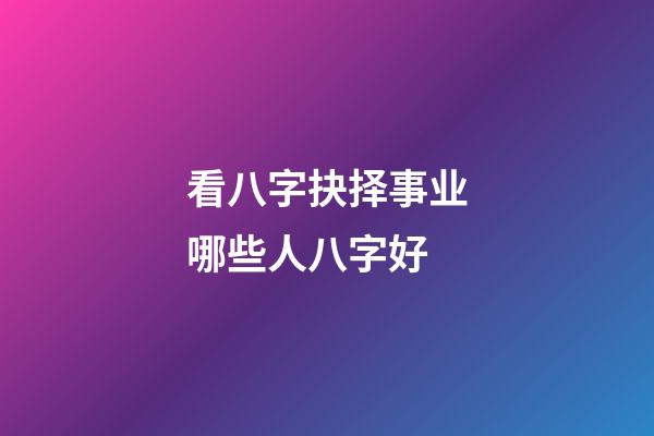 看八字抉择事业哪些人八字好