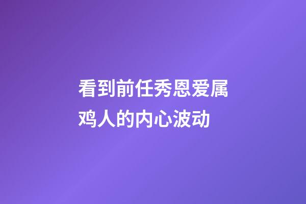 看到前任秀恩爱属鸡人的内心波动
