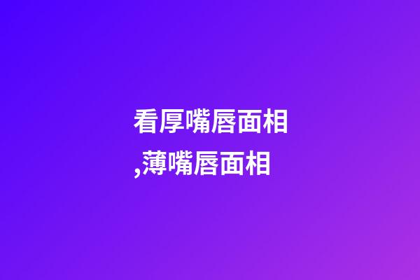 看厚嘴唇面相,薄嘴唇面相