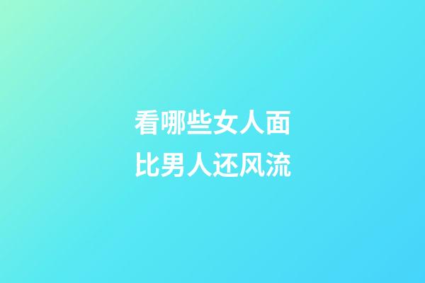看哪些女人面比男人还风流