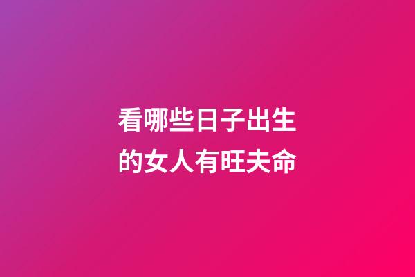 看哪些日子出生的女人有旺夫命