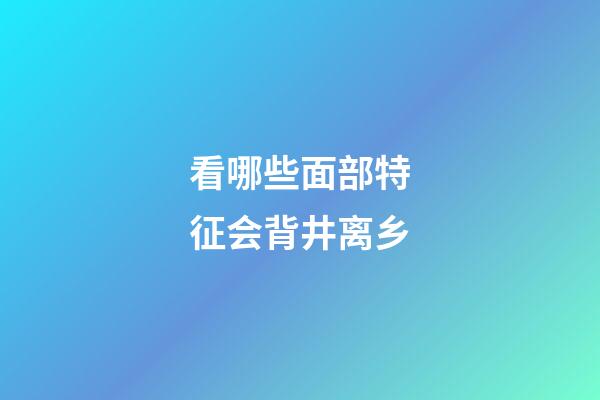 看哪些面部特征会背井离乡