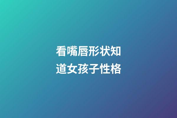 看嘴唇形状知道女孩子性格