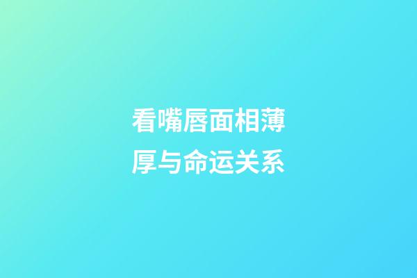 看嘴唇面相薄厚与命运关系