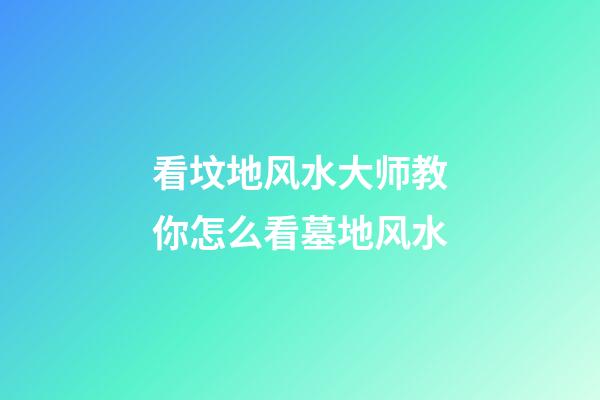 看坟地风水大师教你怎么看墓地风水