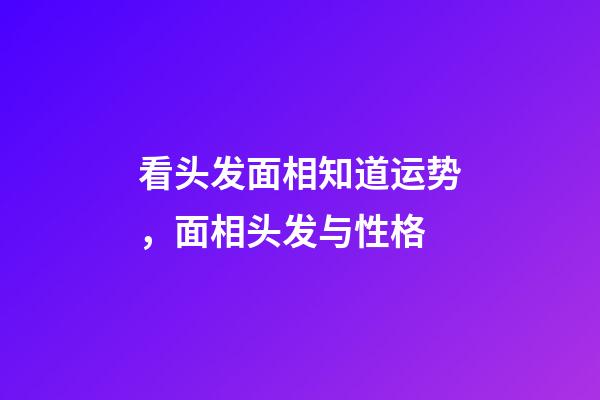 看头发面相知道运势，面相头发与性格